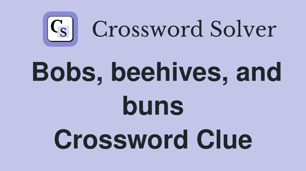 Bobs, beehives, and buns Crossword Clue