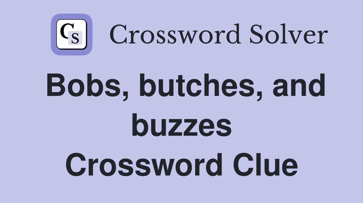 Bobs, butches, and buzzes Crossword Clue
