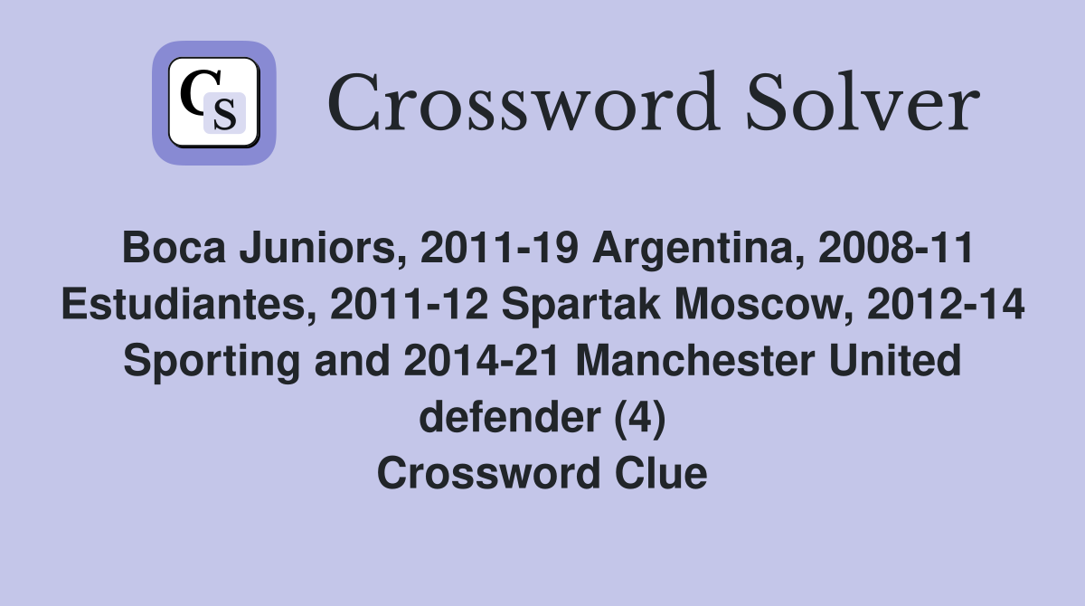 Boca Juniors, 2011-19 Argentina, 2008-11 Estudiantes, 2011-12 Spartak Moscow, 2012-14 Sporting and 2014-21 Manchester United defender (4) Crossword Clue