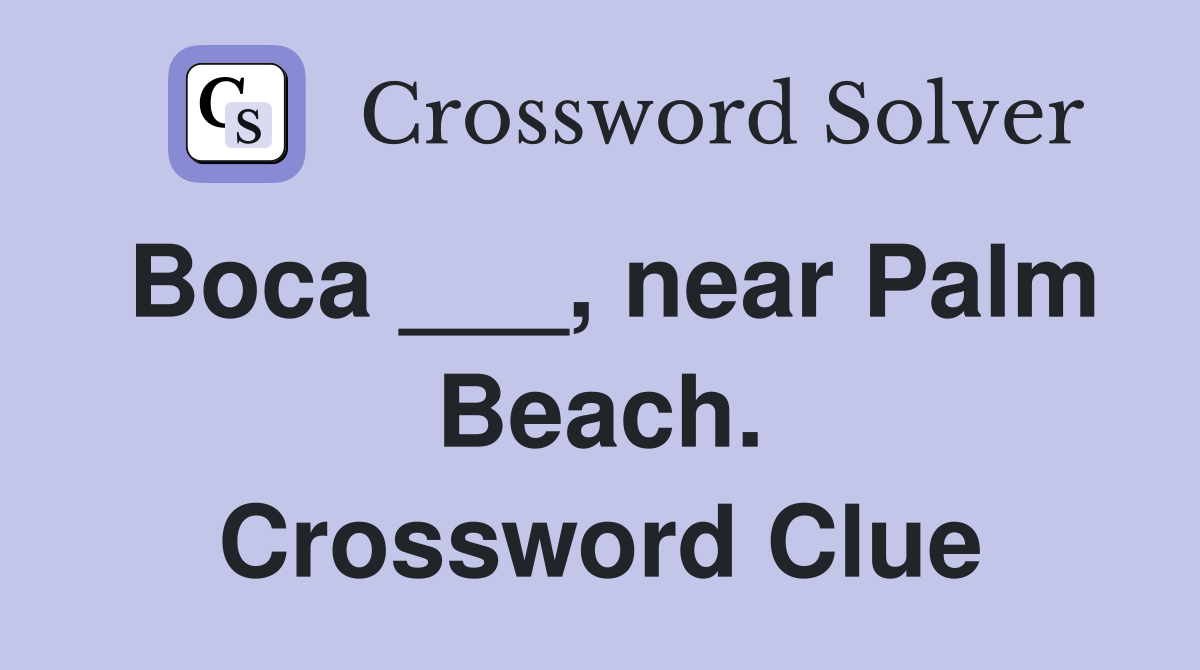 Boca ___, near Palm Beach. Crossword Clue