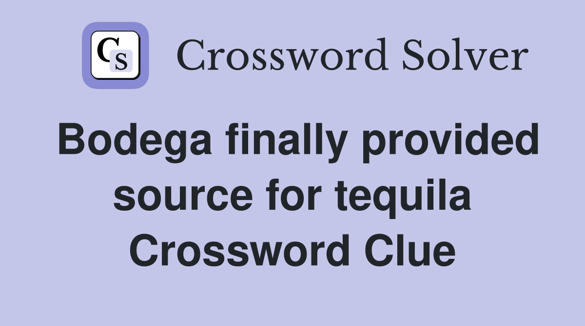 Bodega finally provided source for tequila Crossword Clue