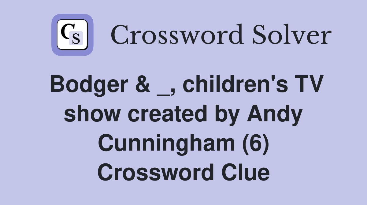 Bodger & _, children's TV show created by Andy Cunningham (6) Crossword Clue