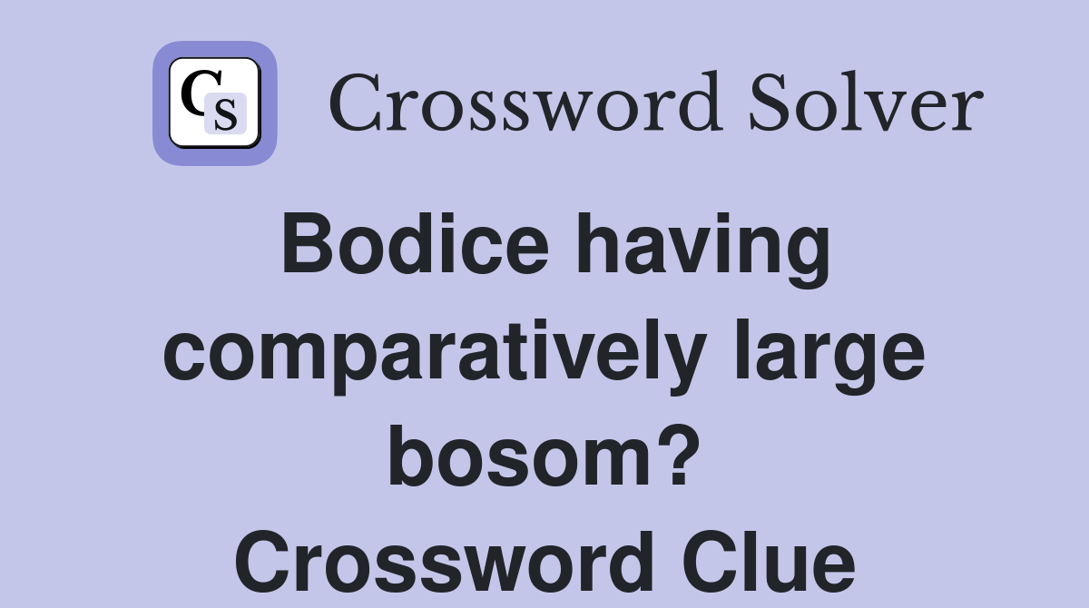 Bodice having comparatively large bosom? Crossword Clue