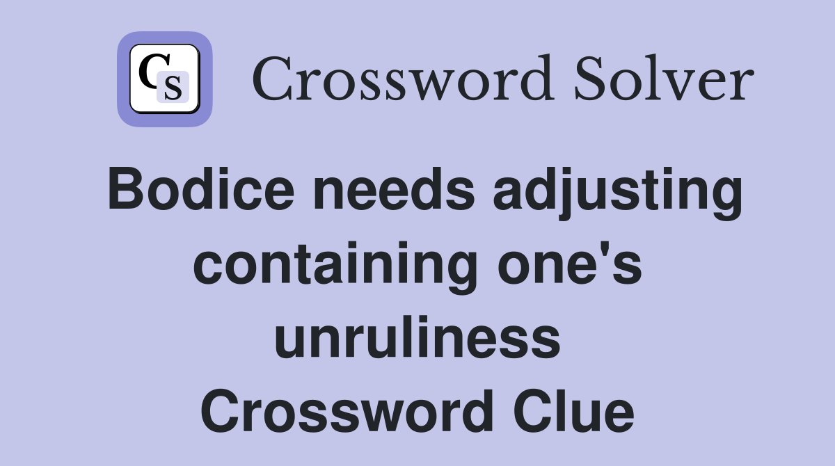 Bodice needs adjusting containing one's unruliness Crossword Clue