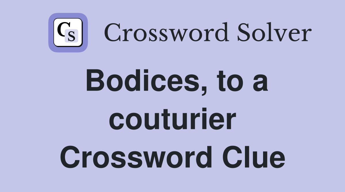 Bodices, to a couturier Crossword Clue