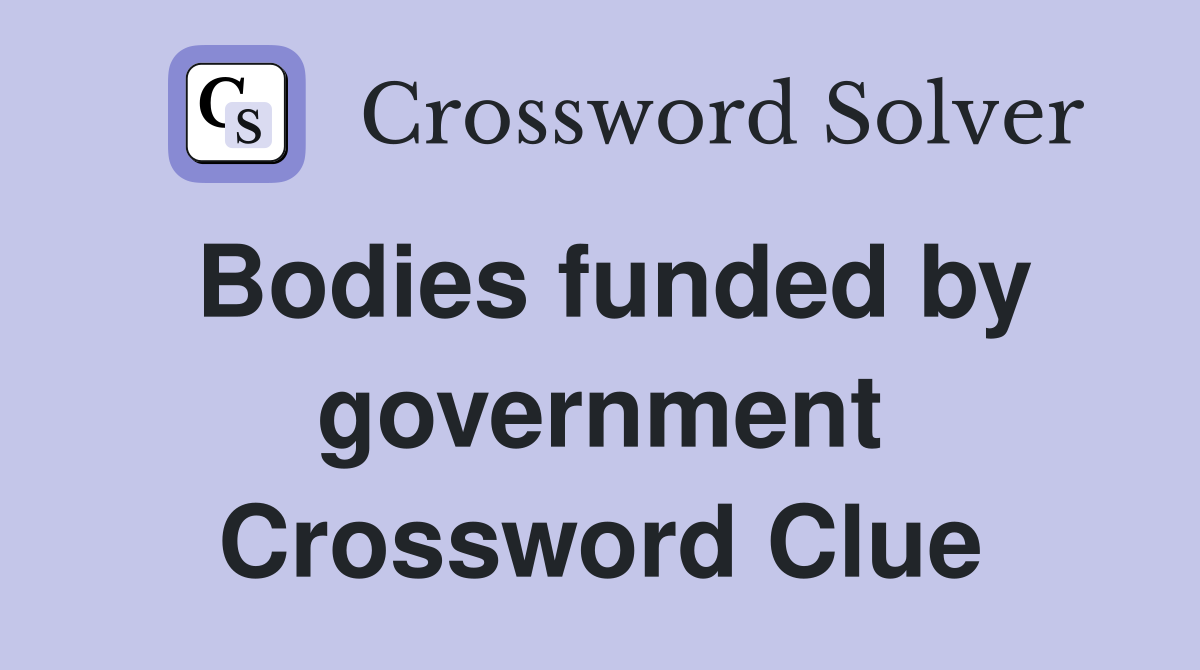 Bodies funded by government Crossword Clue