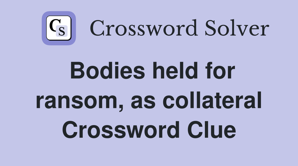 Bodies held for ransom, as collateral Crossword Clue