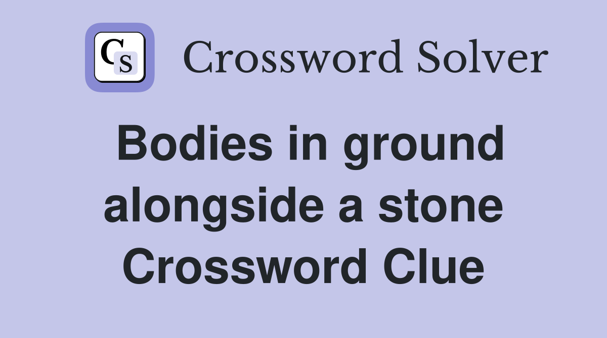 Bodies in ground alongside a stone Crossword Clue
