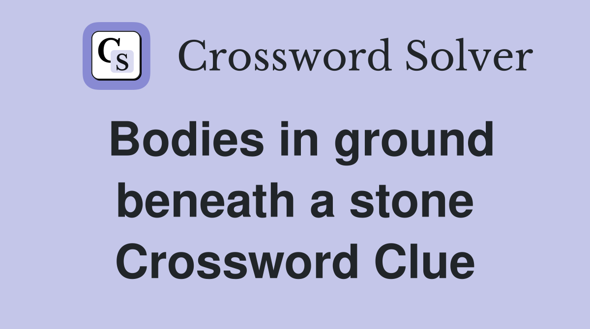 Bodies in ground beneath a stone Crossword Clue