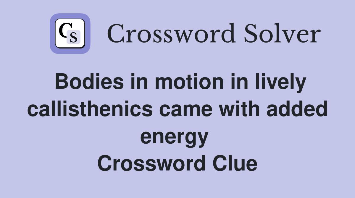 Bodies in motion in lively callisthenics came with added energy  Crossword Clue