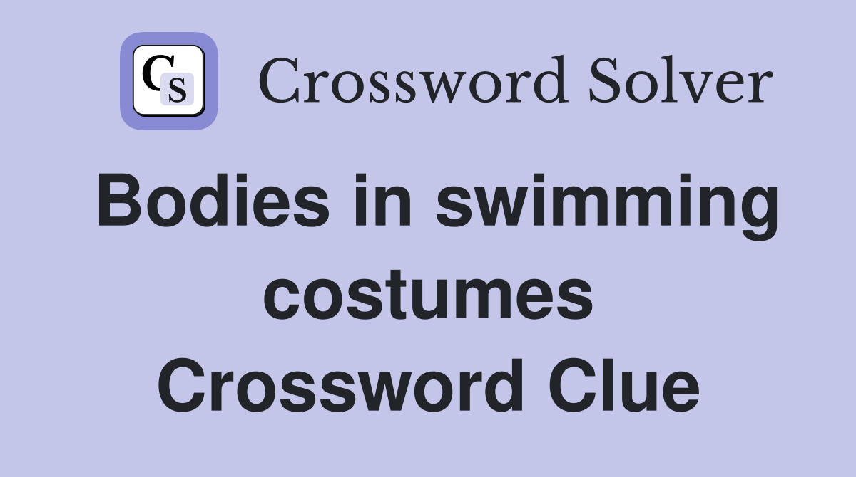 Bodies in swimming costumes Crossword Clue