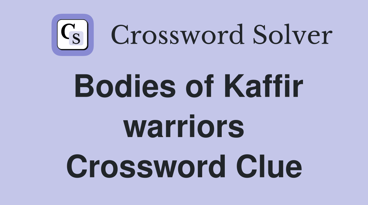 Bodies of Kaffir warriors Crossword Clue