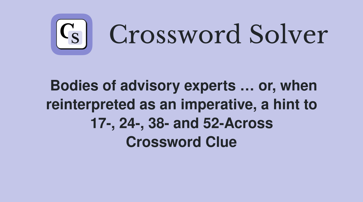 Bodies of advisory experts … or, when reinterpreted as an imperative, a hint to 17-, 24-, 38- and 52-Across Crossword Clue