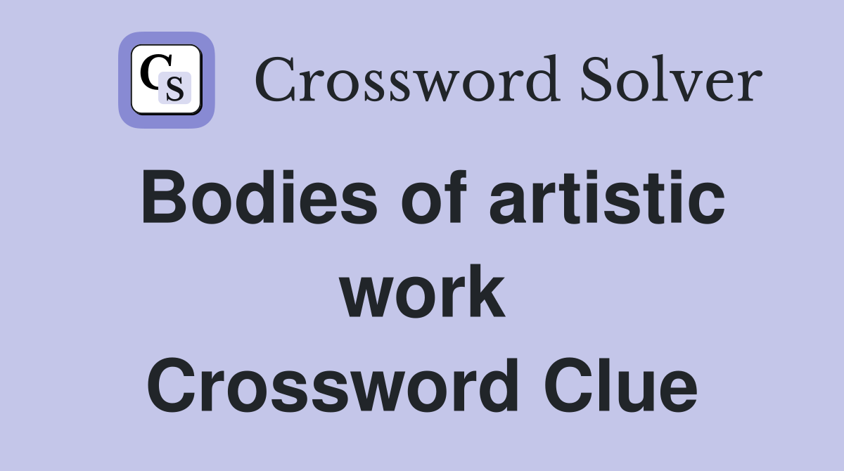Bodies of artistic work Crossword Clue