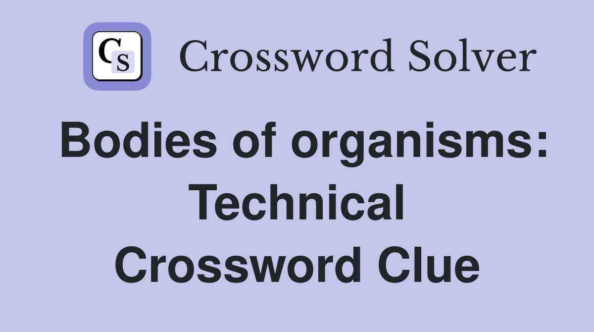 Bodies of organisms: Technical Crossword Clue