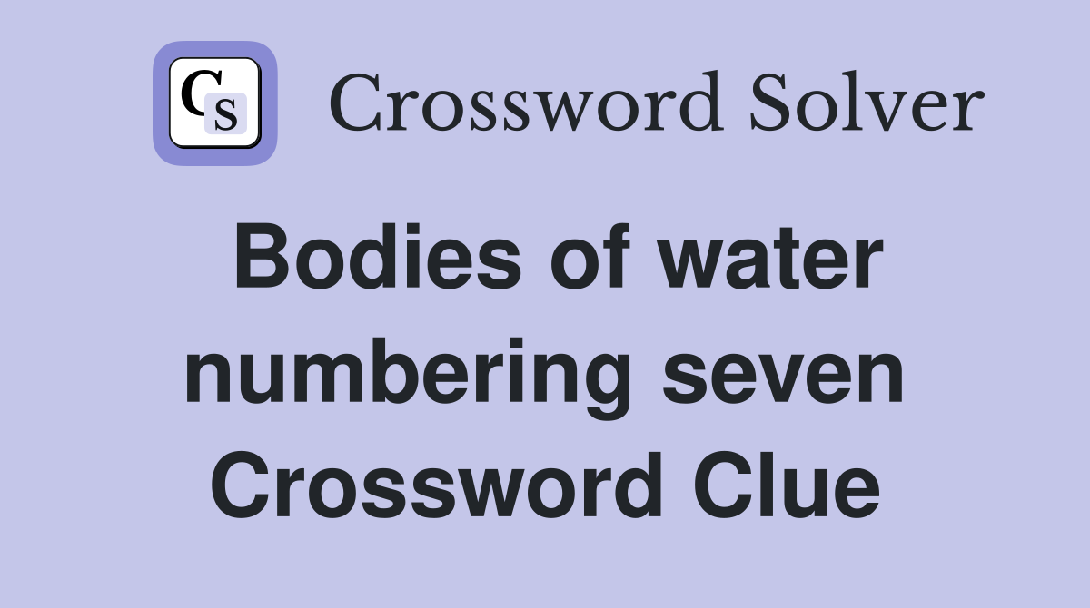 Bodies of water numbering seven Crossword Clue