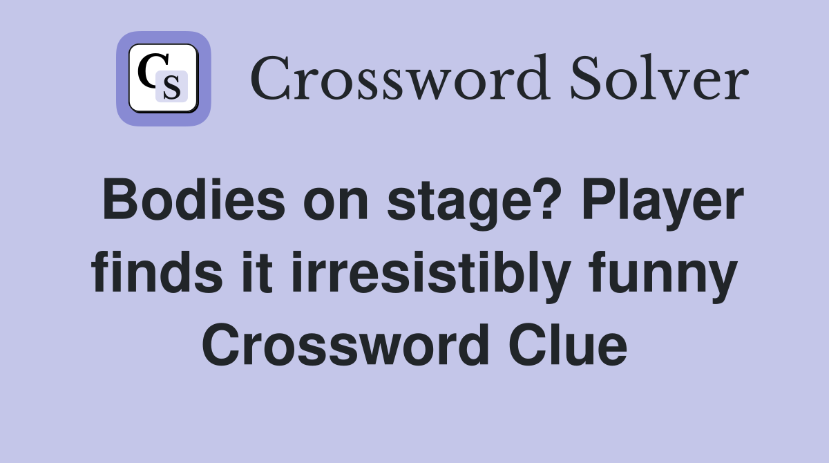 Bodies on stage? Player finds it irresistibly funny Crossword Clue
