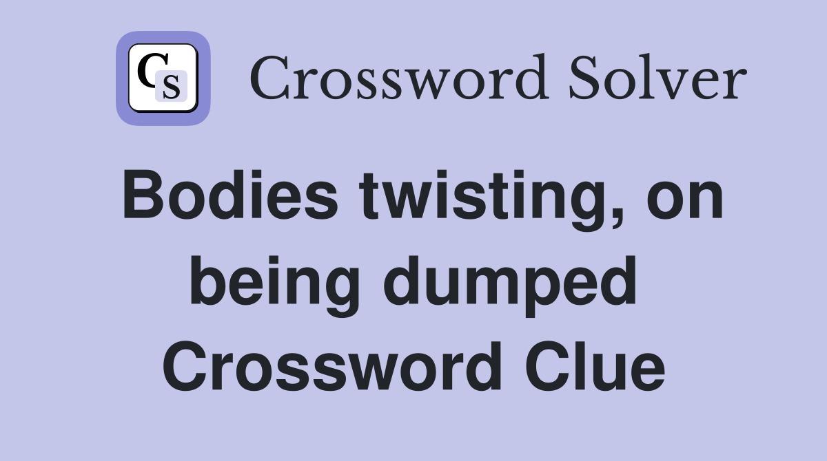 Bodies twisting, on being dumped Crossword Clue