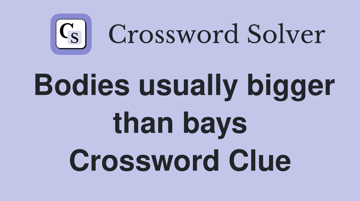 Bodies usually bigger than bays Crossword Clue