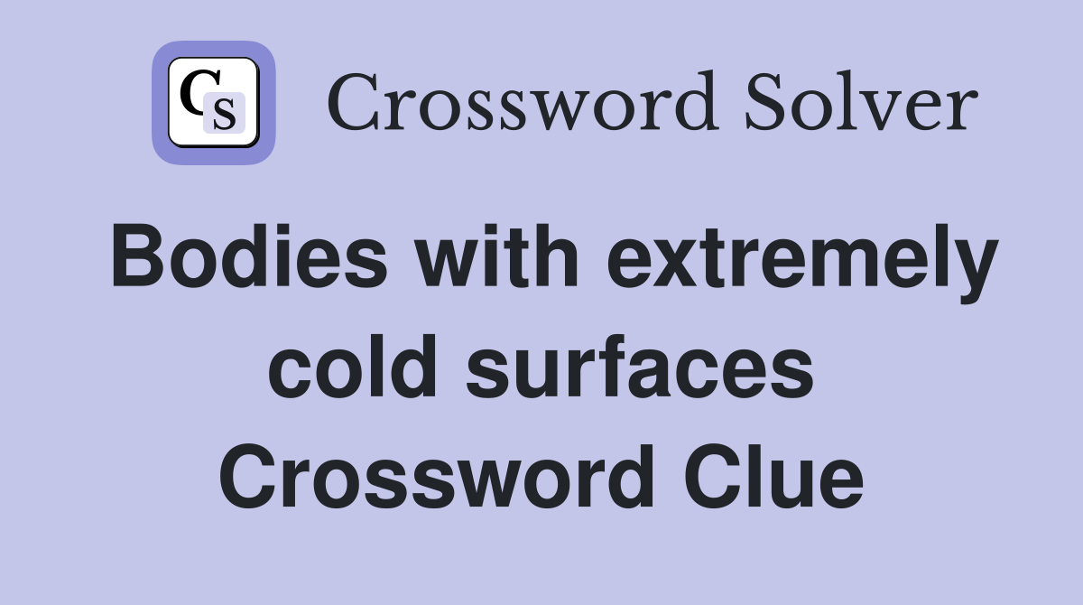 Bodies with extremely cold surfaces Crossword Clue
