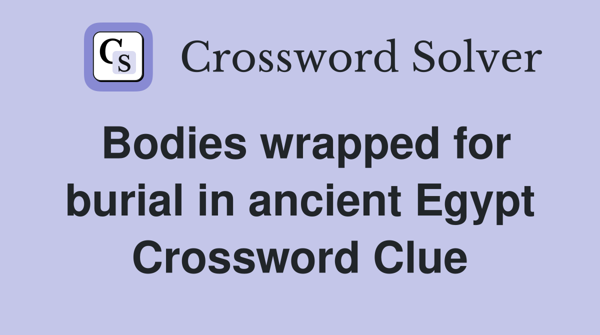 Bodies wrapped for burial in ancient Egypt Crossword Clue