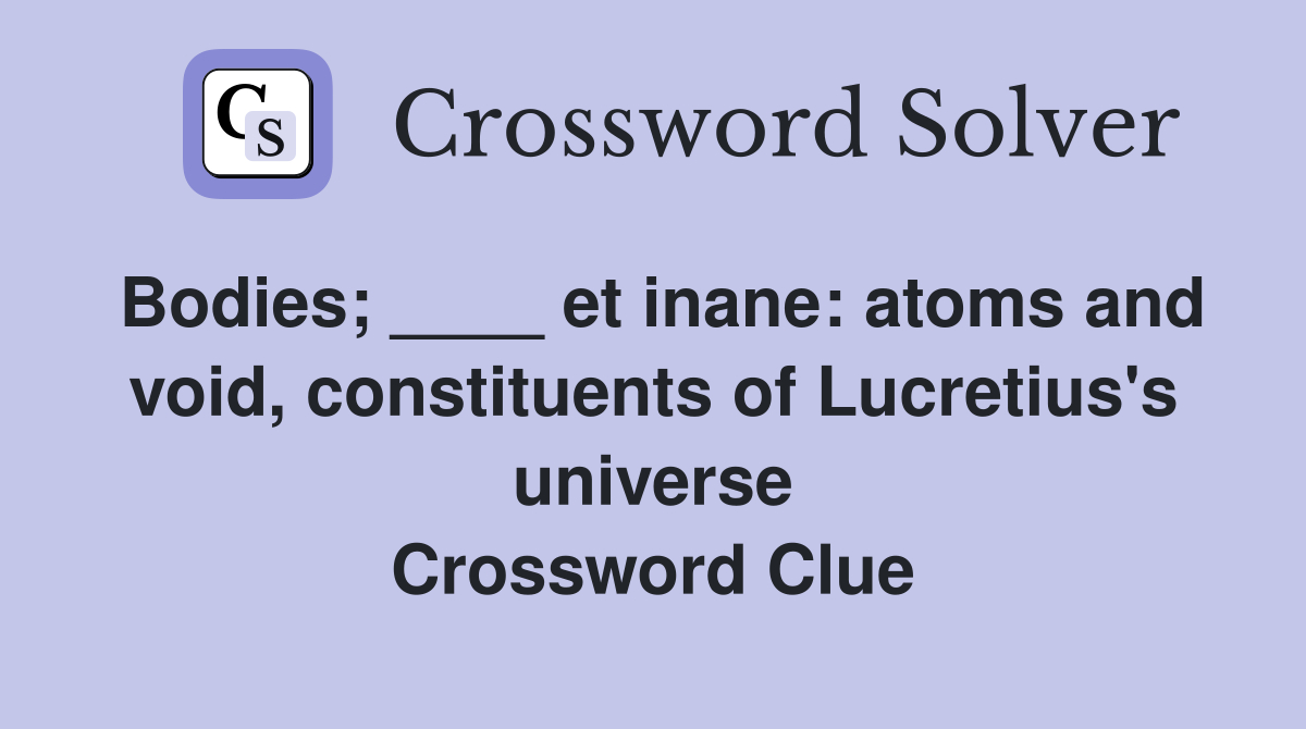 Bodies; ____ et inane: atoms and void, constituents of Lucretius's universe Crossword Clue