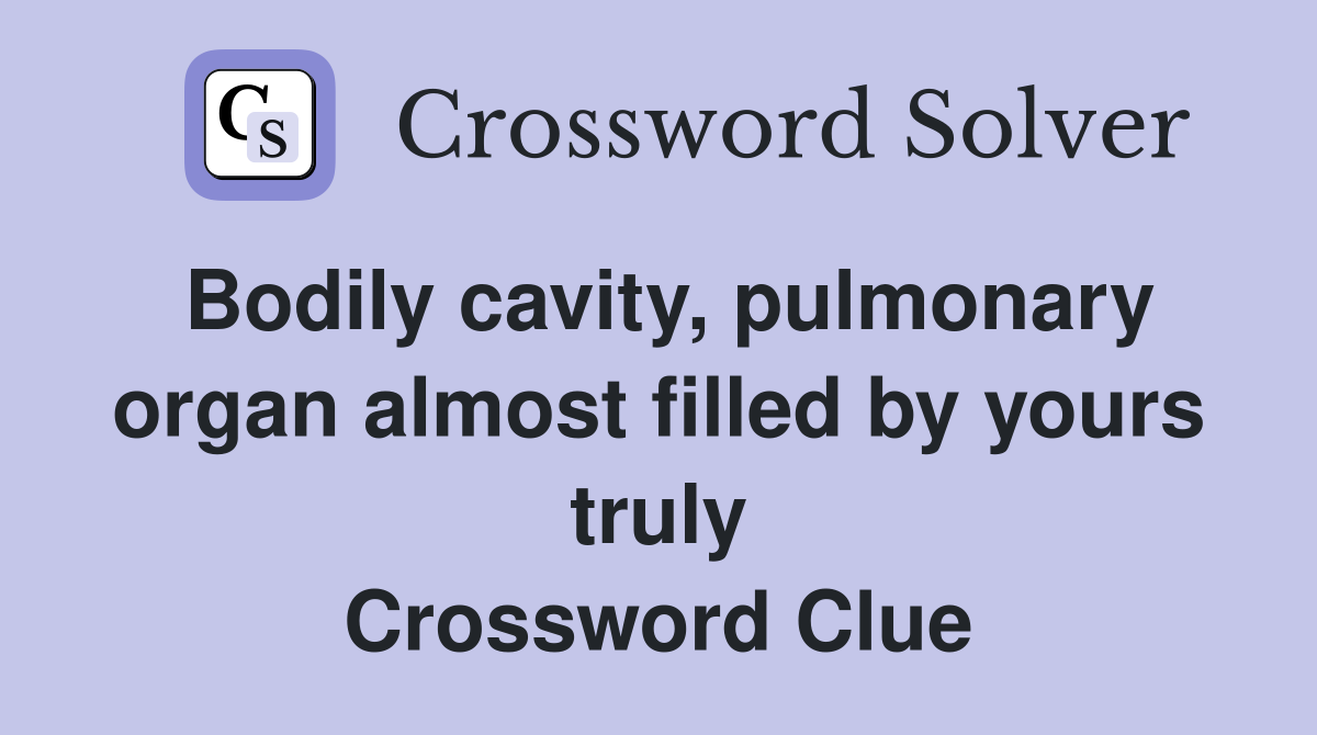 Bodily cavity, pulmonary organ almost filled by yours truly Crossword Clue