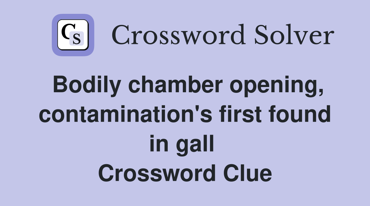 Bodily chamber opening, contamination's first found in gall  Crossword Clue