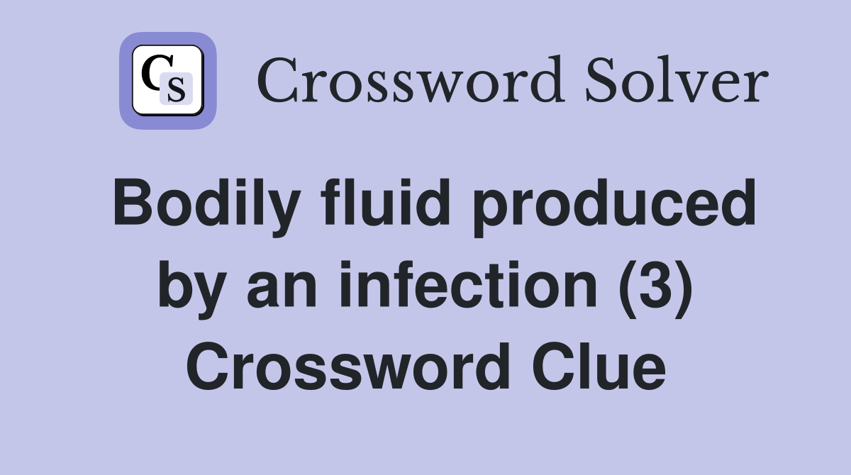 Bodily fluid produced by an infection (3) Crossword Clue