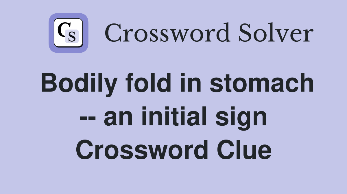 Bodily fold in stomach -- an initial sign Crossword Clue