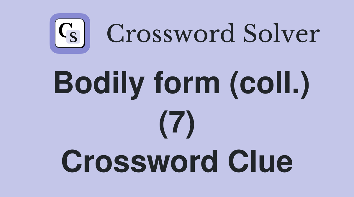 Bodily form (coll.) (7) Crossword Clue