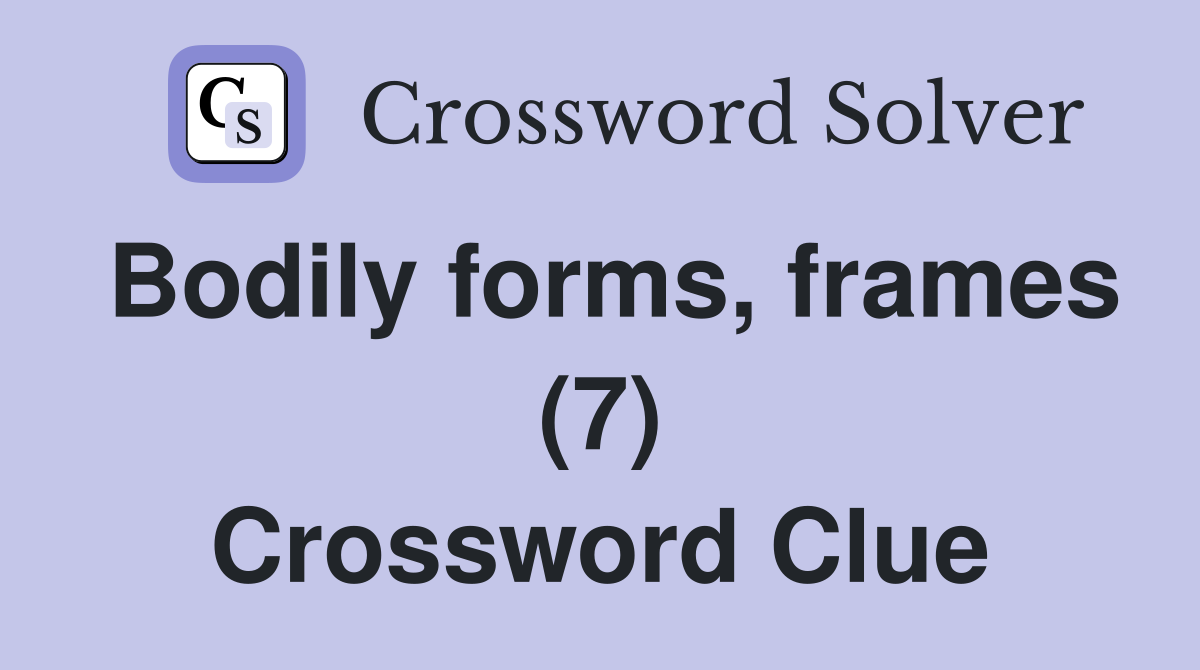 Bodily forms, frames (7) Crossword Clue