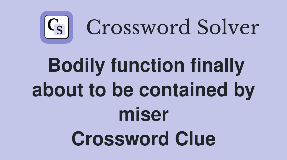 Bodily function finally about to be contained by miser Crossword Clue