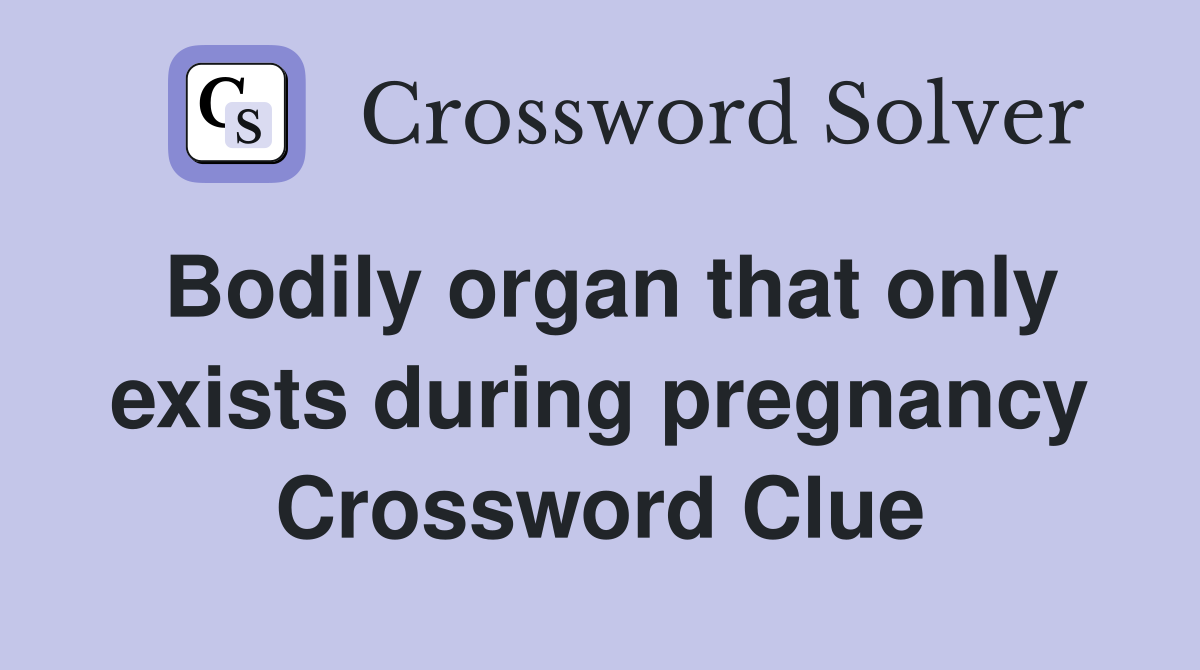 Bodily organ that only exists during pregnancy Crossword Clue