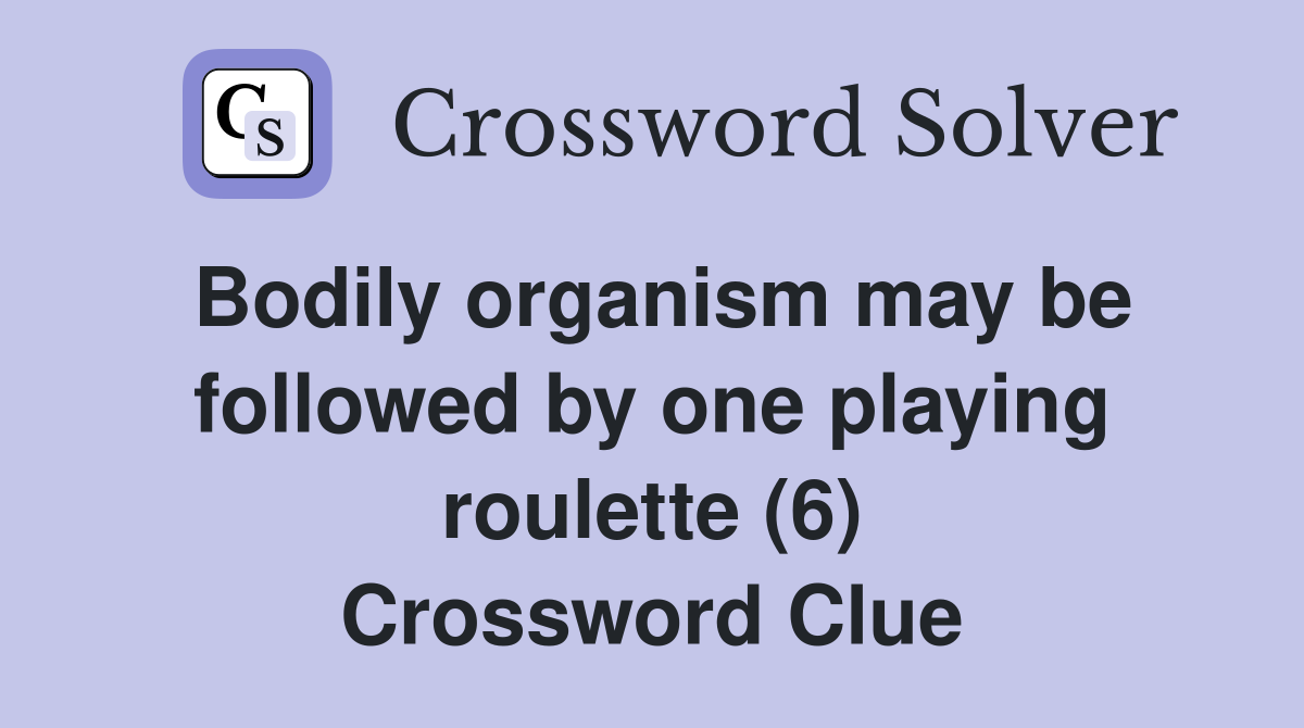 Bodily organism may be followed by one playing roulette (6) Crossword Clue