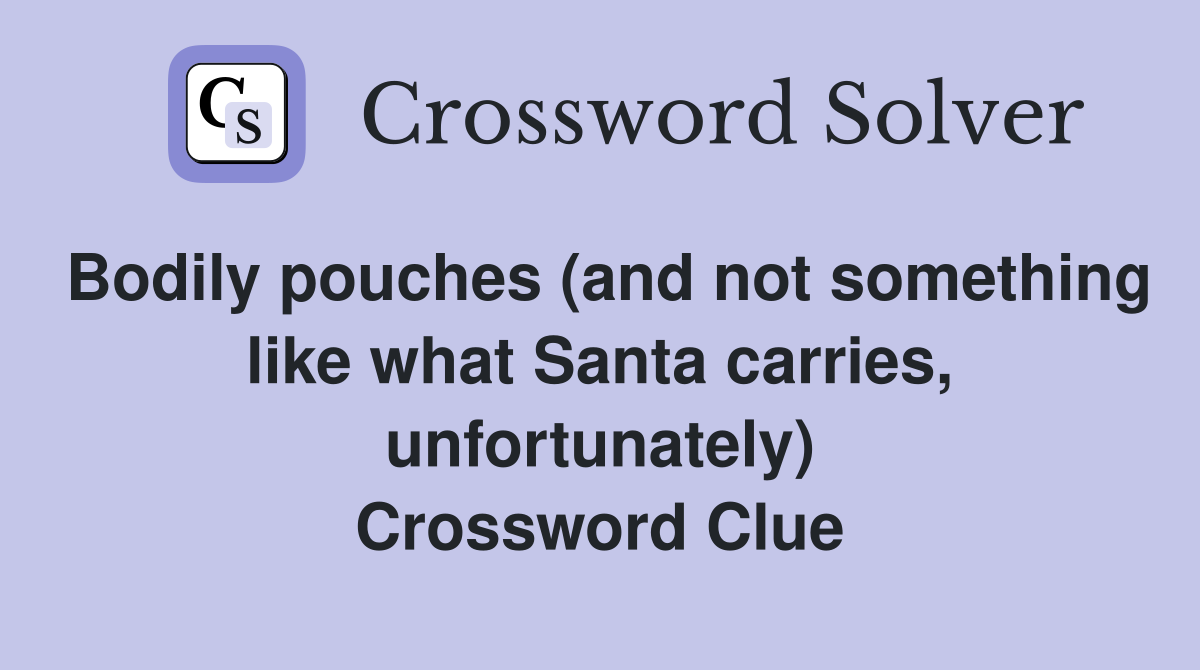 Bodily pouches (and not something like what Santa carries, unfortunately) Crossword Clue