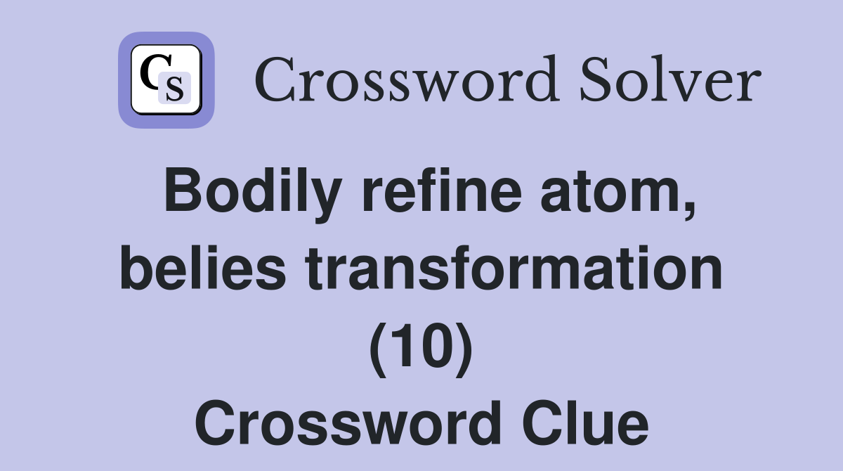 Bodily refine atom, belies transformation (10) Crossword Clue