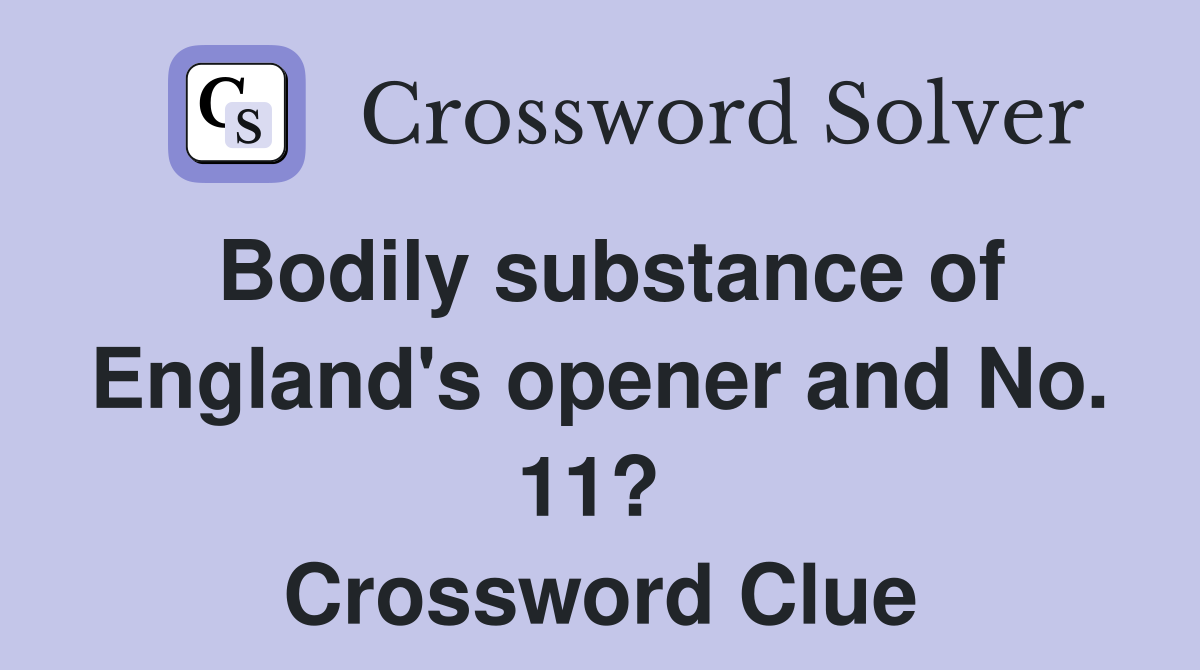 Bodily substance of England's opener and No. 11?  Crossword Clue