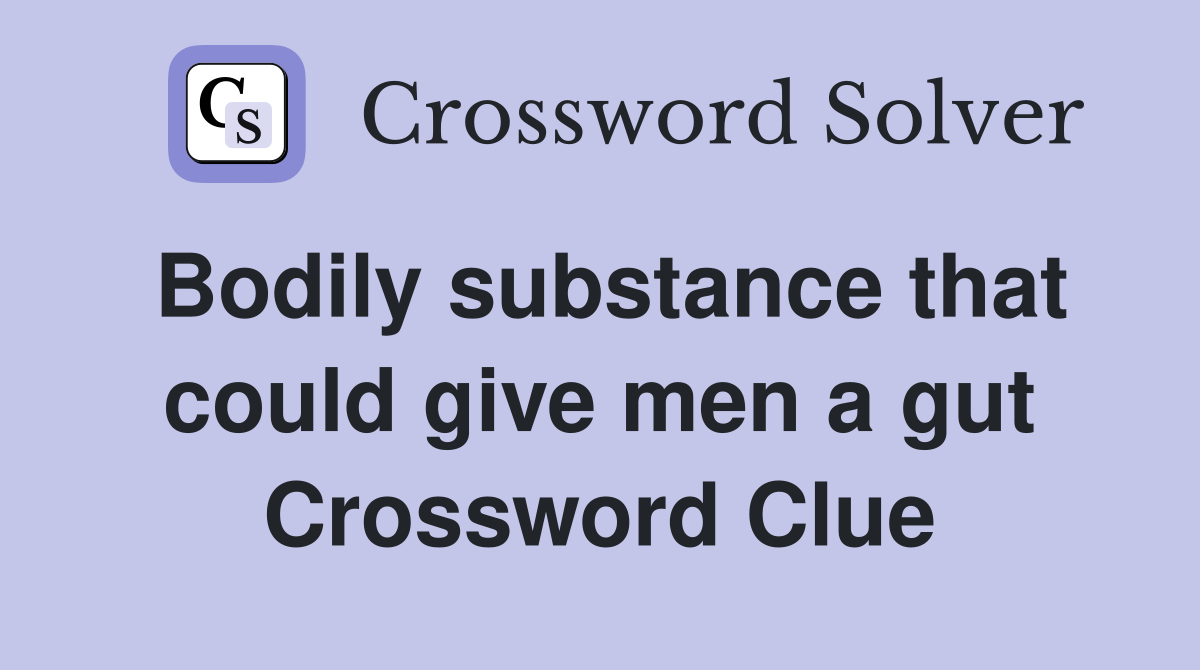 Bodily substance that could give men a gut Crossword Clue