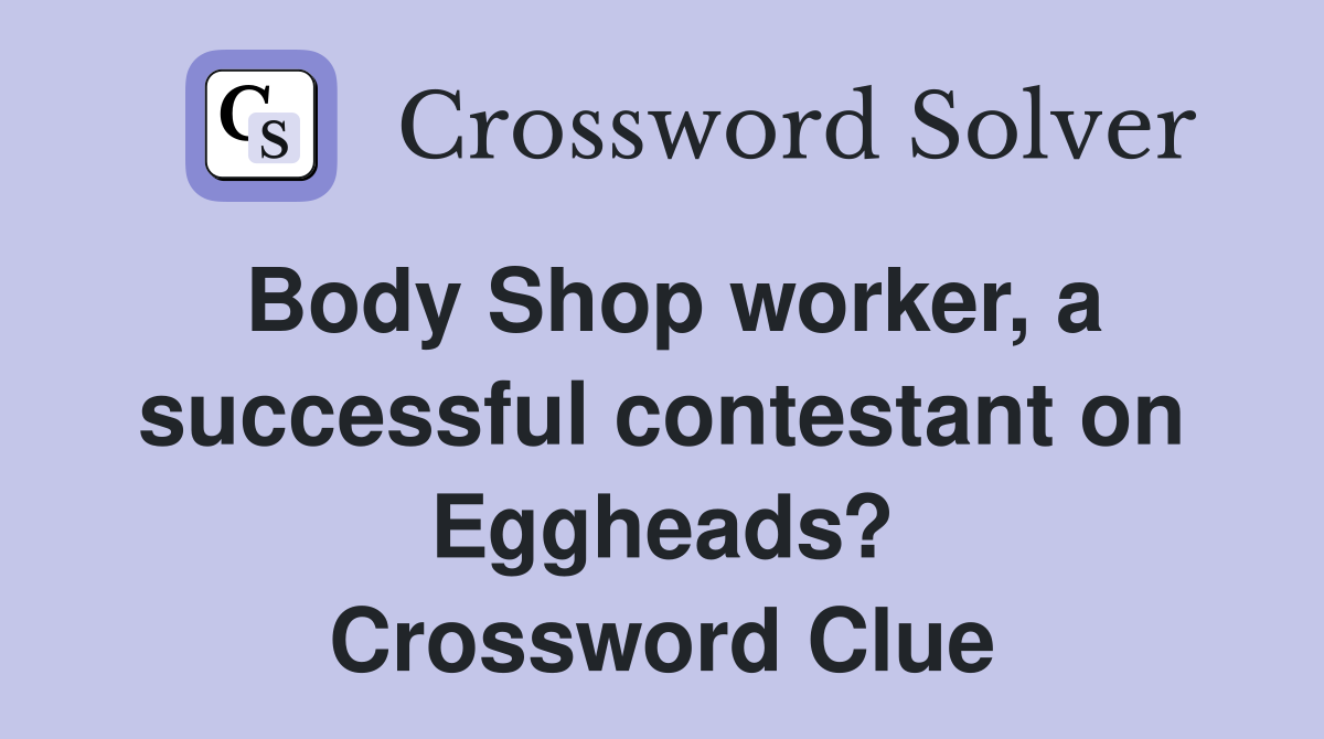 Body Shop worker, a successful contestant on Eggheads? Crossword Clue