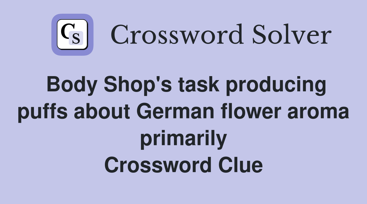 Body Shop's task producing puffs about German flower aroma primarily Crossword Clue