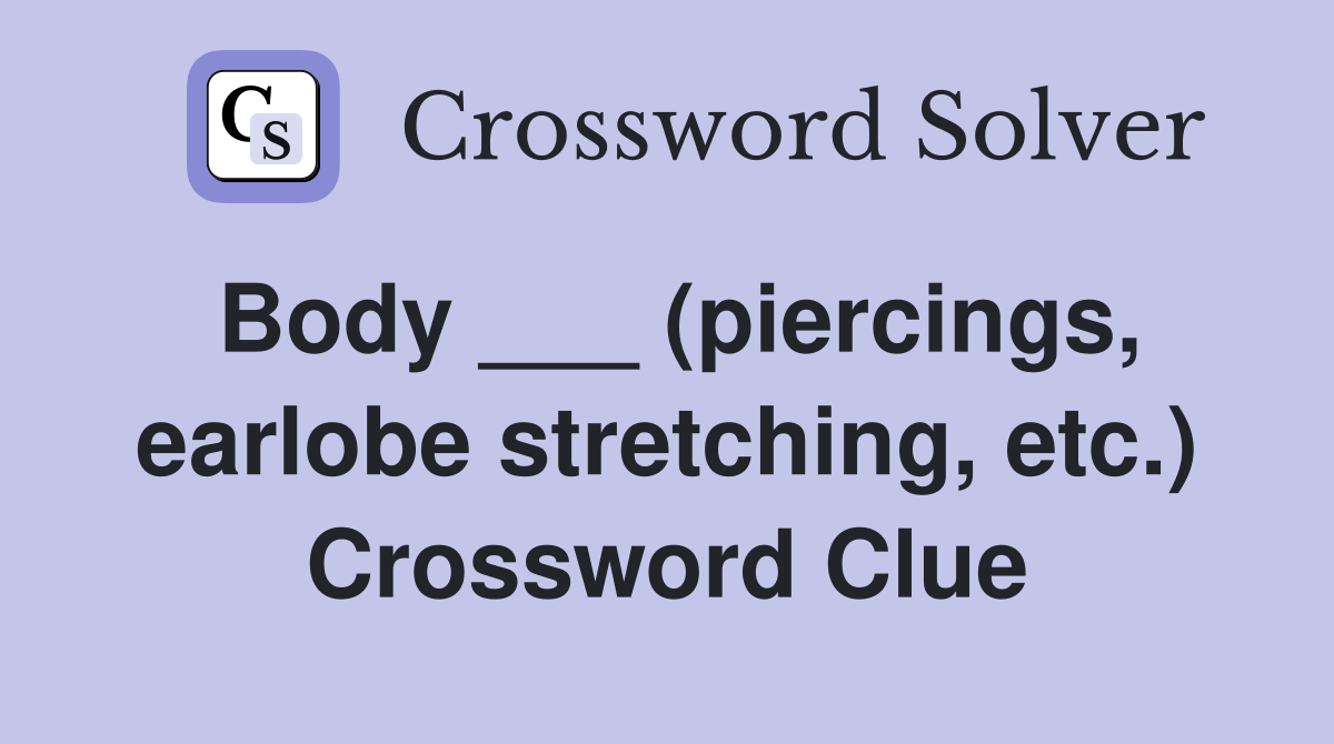 Body ___ (piercings, earlobe stretching, etc.) Crossword Clue