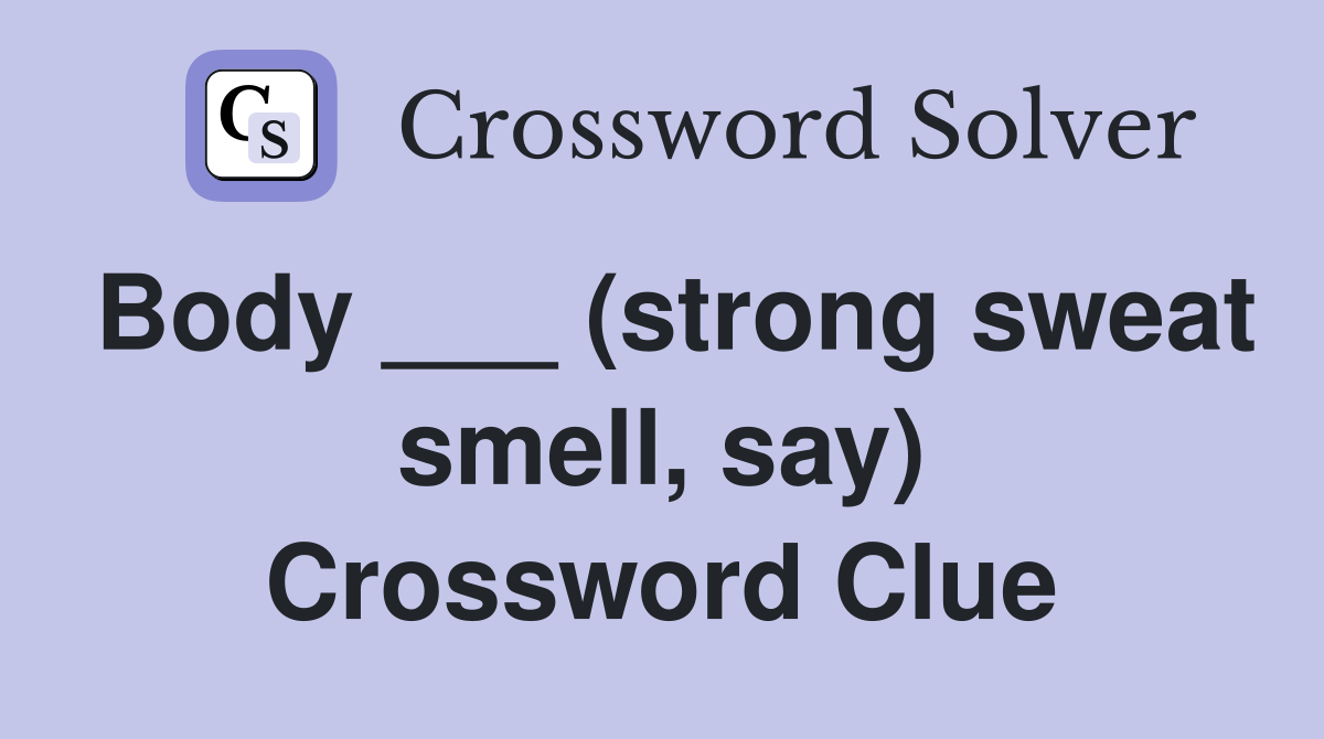 Body ___ (strong sweat smell, say) Crossword Clue