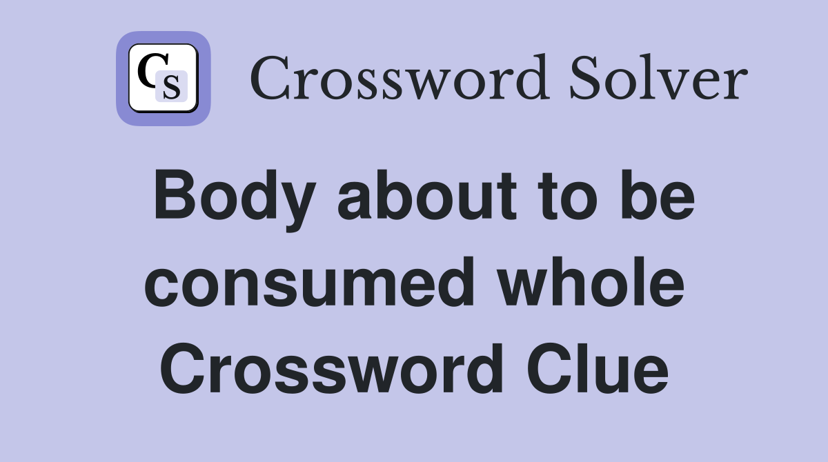 Body about to be consumed whole Crossword Clue