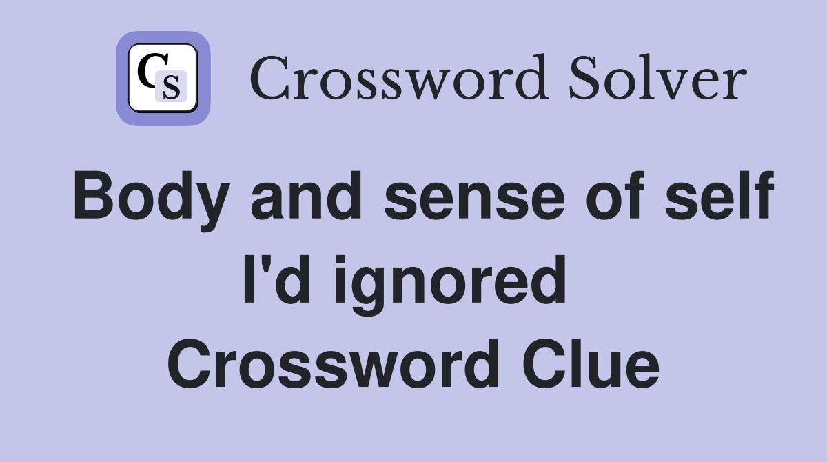 Body and sense of self I'd ignored  Crossword Clue