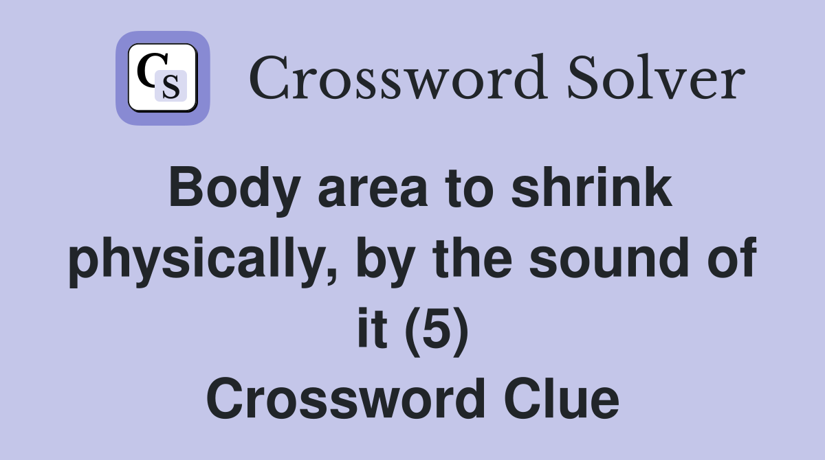 Body area to shrink physically, by the sound of it (5) Crossword Clue