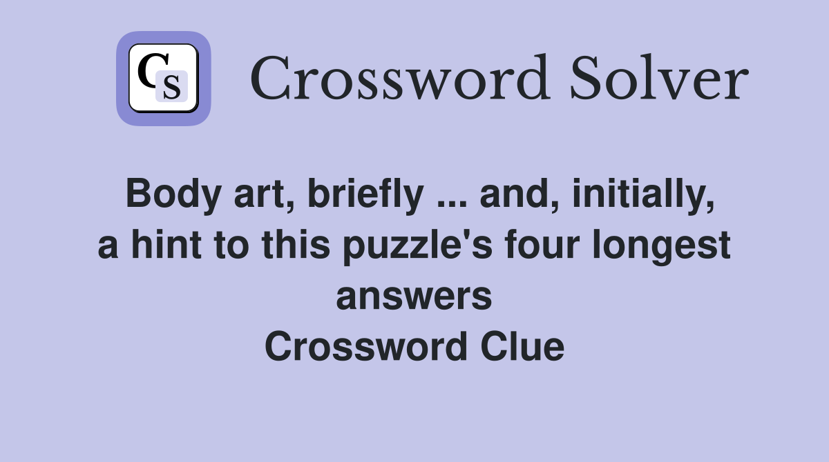 Body art, briefly ... and, initially, a hint to this puzzle's four longest answers Crossword Clue