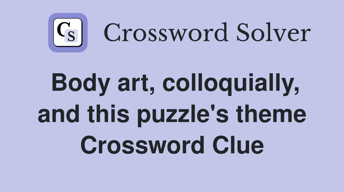 Body art, colloquially, and this puzzle's theme Crossword Clue