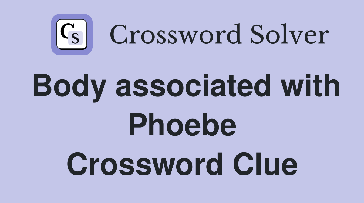 Body associated with Phoebe Crossword Clue