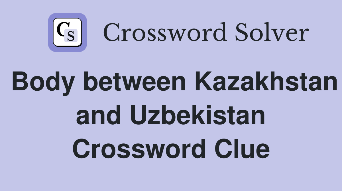 Body between Kazakhstan and Uzbekistan Crossword Clue
